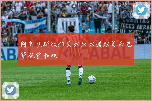 阿贾克斯欲租贝尔纳尔遭球员和巴萨双重拒绝
