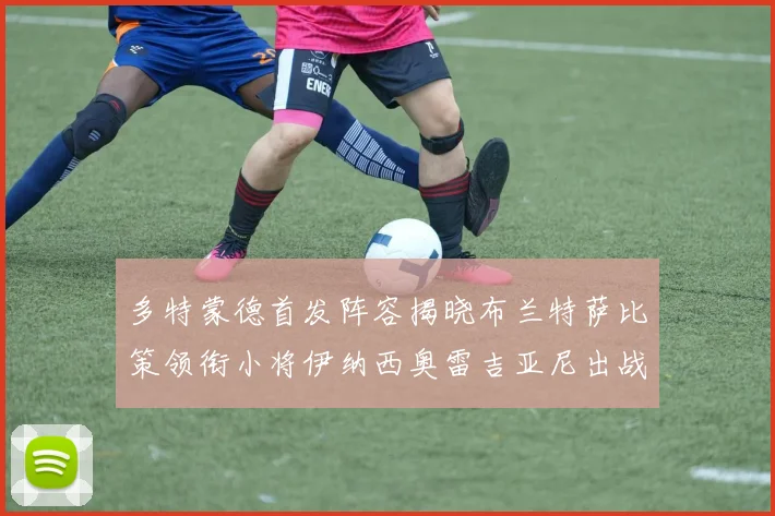多特蒙德首发阵容揭晓布兰特萨比策领衔小将伊纳西奥雷吉亚尼出战