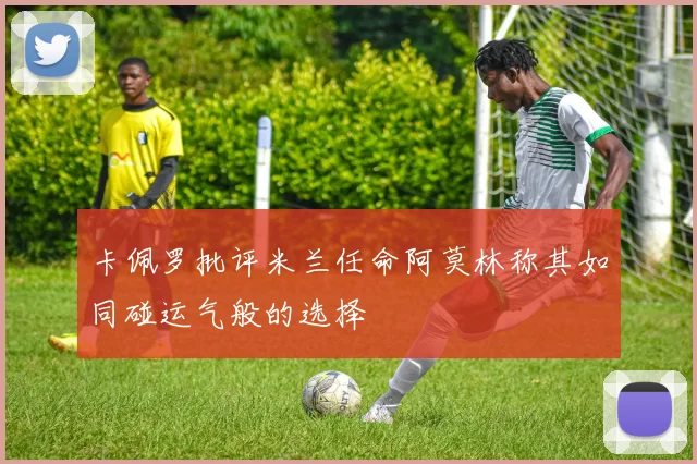 卡佩罗批评米兰任命阿莫林称其如同碰运气般的选择