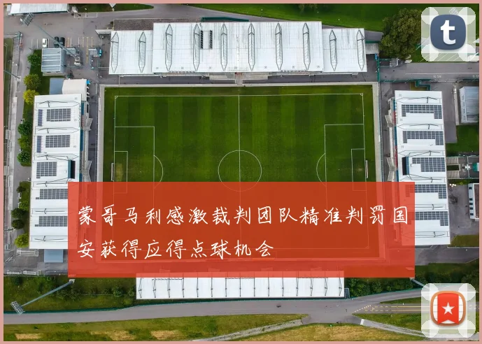 蒙哥马利感激裁判团队精准判罚国安获得应得点球机会
