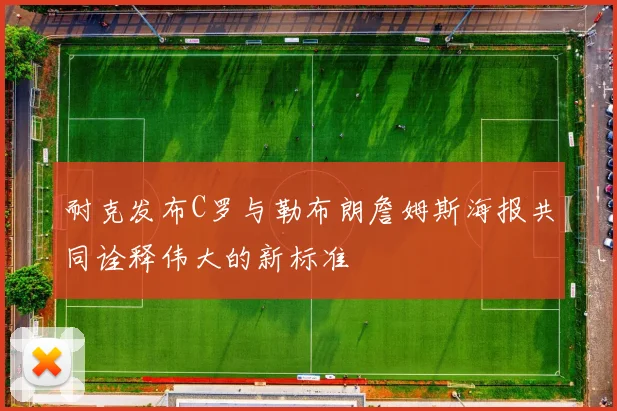 耐克发布C罗与勒布朗詹姆斯海报共同诠释伟大的新标准