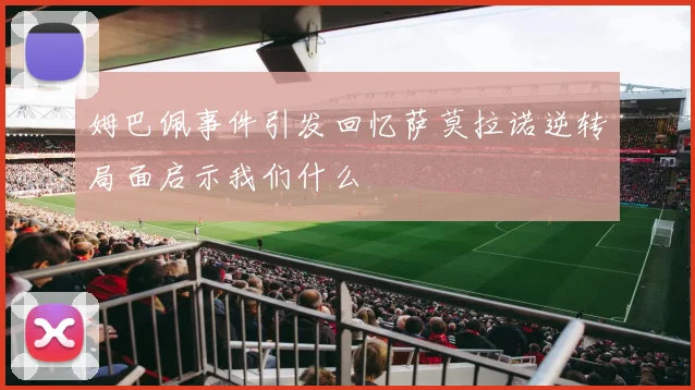 姆巴佩事件引发回忆萨莫拉诺逆转局面启示我们什么