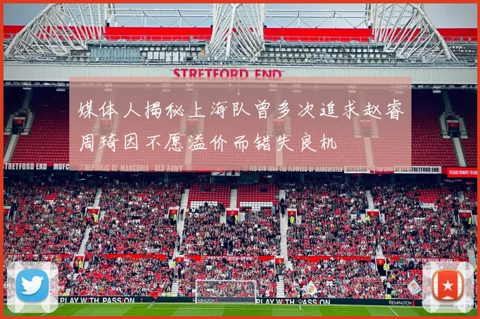 媒体人揭秘上海队曾多次追求赵睿周琦因不愿溢价而错失良机