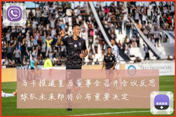 马卡报道皇马董事会召开会议反思球队未来即将公布重要决定