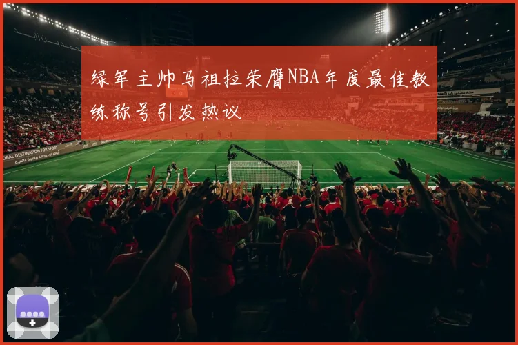 绿军主帅马祖拉荣膺NBA年度最佳教练称号引发热议